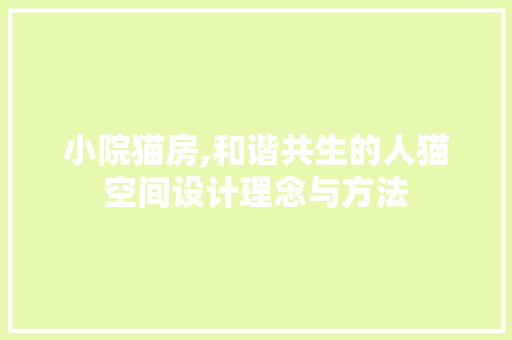 小院猫房,和谐共生的人猫空间设计理念与方法