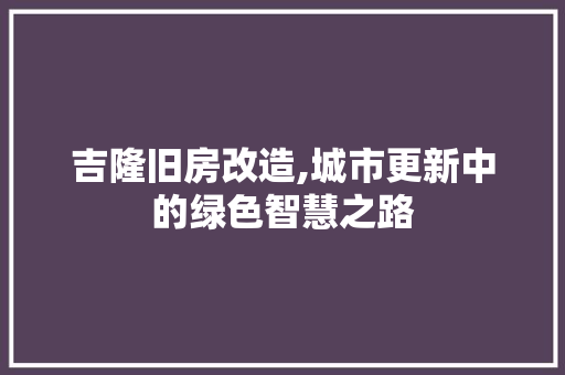 吉隆旧房改造,城市更新中的绿色智慧之路