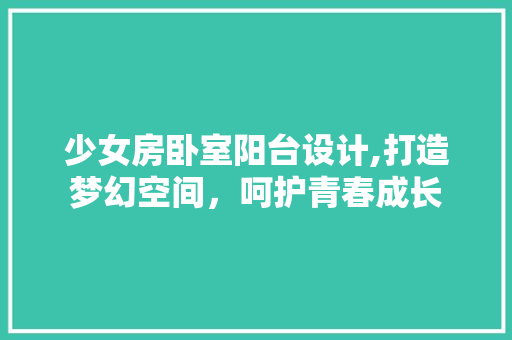 少女房卧室阳台设计,打造梦幻空间，呵护青春成长
