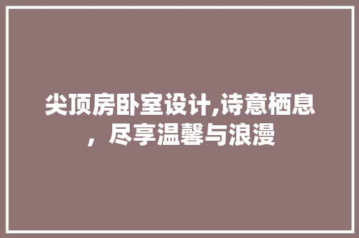 尖顶房卧室设计,诗意栖息，尽享温馨与浪漫