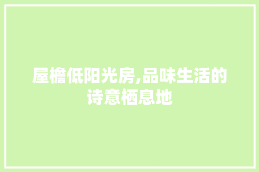 屋檐低阳光房,品味生活的诗意栖息地