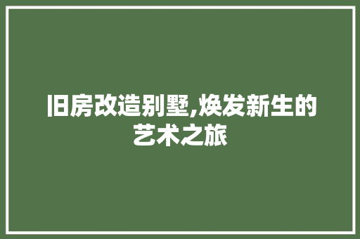 旧房改造别墅,焕发新生的艺术之旅