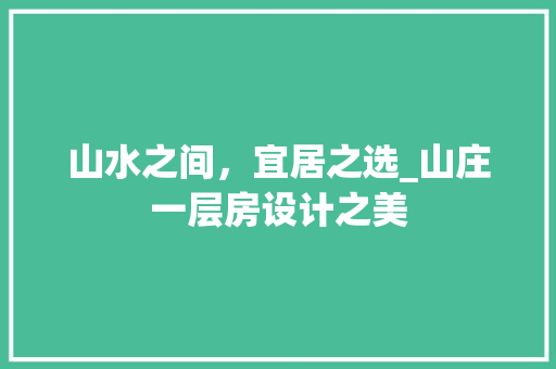 山水之间，宜居之选_山庄一层房设计之美