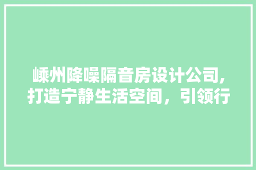 嵊州降噪隔音房设计公司,打造宁静生活空间，引领行业新潮流