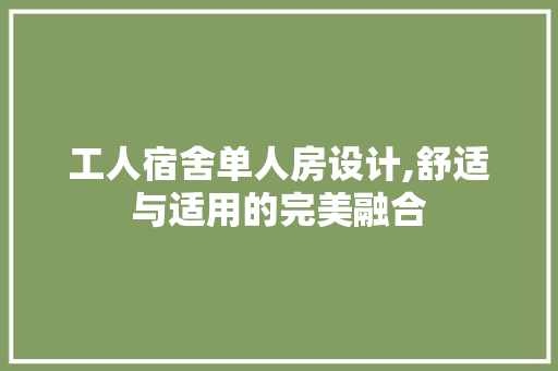 工人宿舍单人房设计,舒适与适用的完美融合