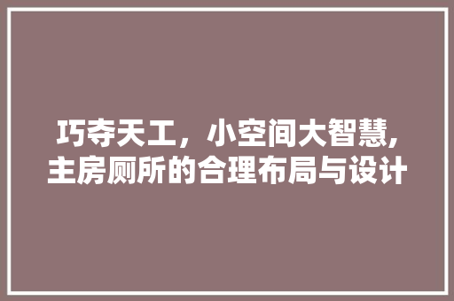 巧夺天工，小空间大智慧,主房厕所的合理布局与设计