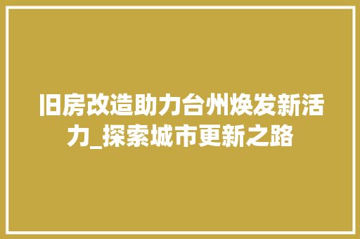旧房改造助力台州焕发新活力_探索城市更新之路