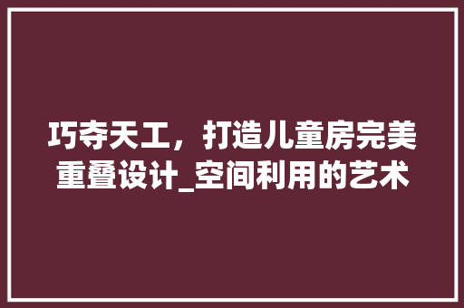 巧夺天工，打造儿童房完美重叠设计_空间利用的艺术