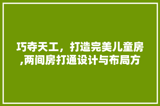 巧夺天工，打造完美儿童房,两间房打通设计与布局方法