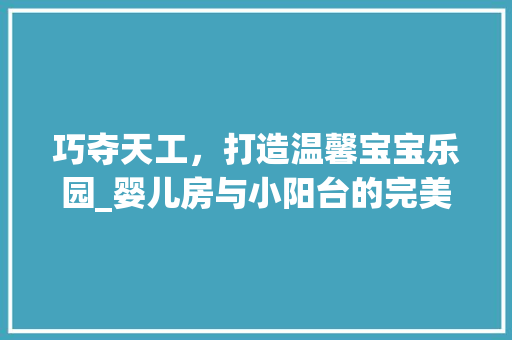巧夺天工，打造温馨宝宝乐园_婴儿房与小阳台的完美融合