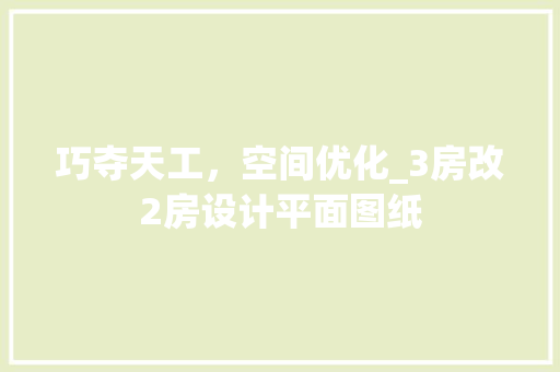 巧夺天工，空间优化_3房改2房设计平面图纸