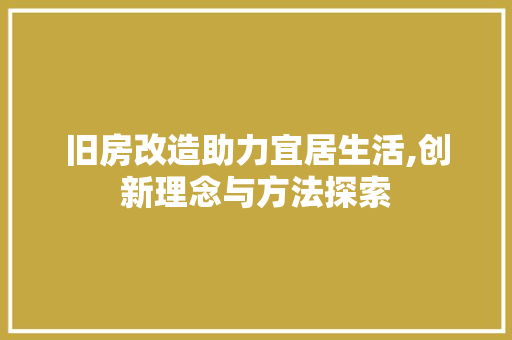 旧房改造助力宜居生活,创新理念与方法探索