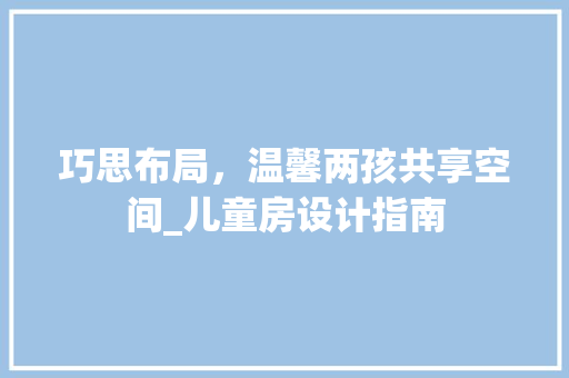 巧思布局，温馨两孩共享空间_儿童房设计指南