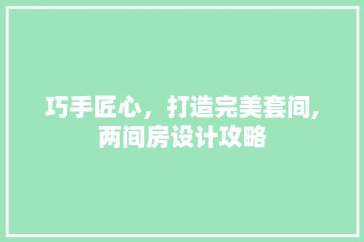 巧手匠心，打造完美套间,两间房设计攻略