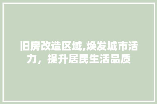 旧房改造区域,焕发城市活力，提升居民生活品质
