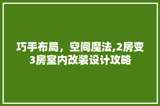 巧手布局，空间魔法,2房变3房室内改装设计攻略