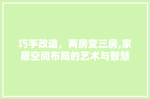 巧手改造，两房变三房,家居空间布局的艺术与智慧