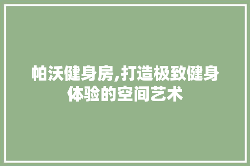 帕沃健身房,打造极致健身体验的空间艺术