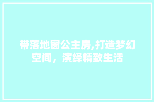 带落地窗公主房,打造梦幻空间，演绎精致生活