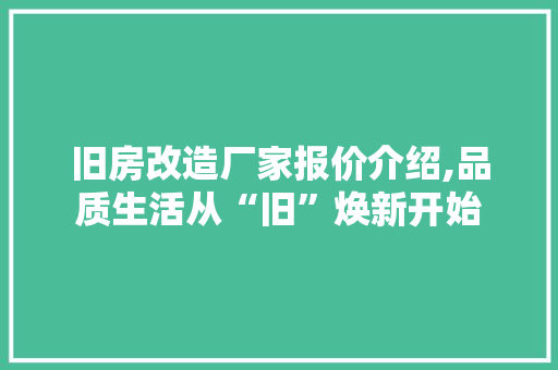 旧房改造厂家报价介绍,品质生活从“旧”焕新开始