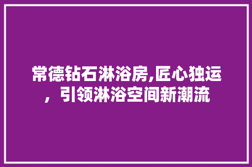 常德钻石淋浴房,匠心独运，引领淋浴空间新潮流