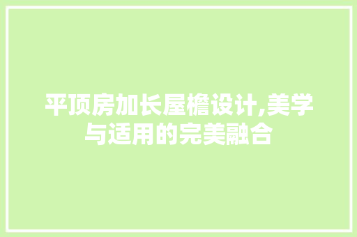 平顶房加长屋檐设计,美学与适用的完美融合