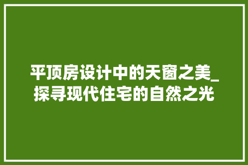 平顶房设计中的天窗之美_探寻现代住宅的自然之光
