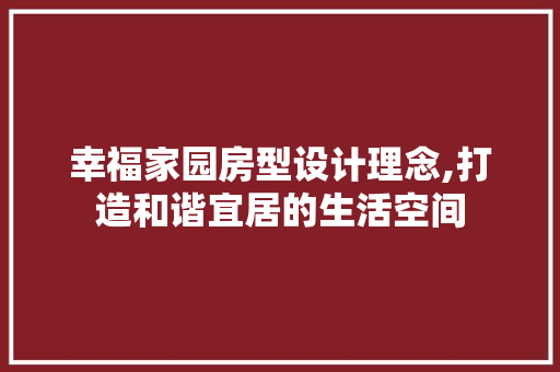幸福家园房型设计理念,打造和谐宜居的生活空间
