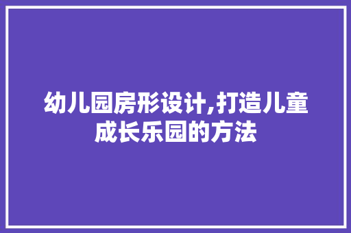 幼儿园房形设计,打造儿童成长乐园的方法