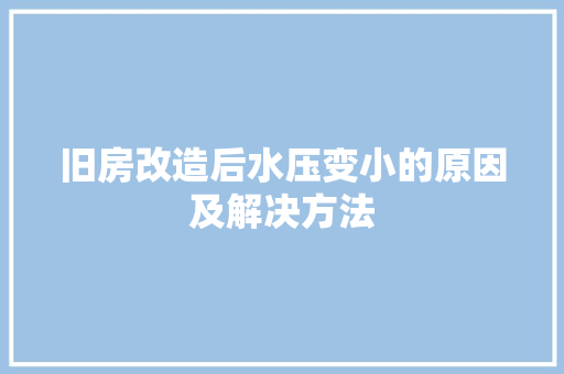 旧房改造后水压变小的原因及解决方法