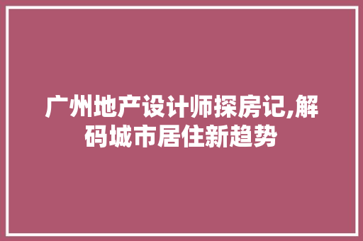 广州地产设计师探房记,解码城市居住新趋势