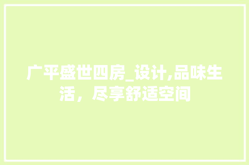 广平盛世四房_设计,品味生活，尽享舒适空间