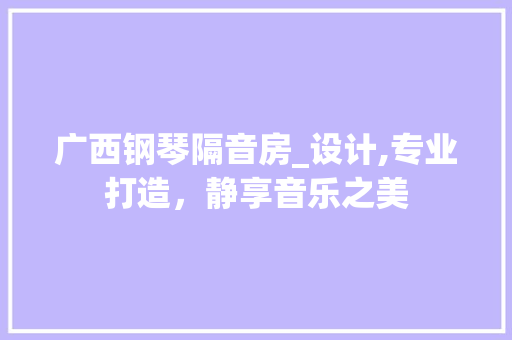 广西钢琴隔音房_设计,专业打造，静享音乐之美