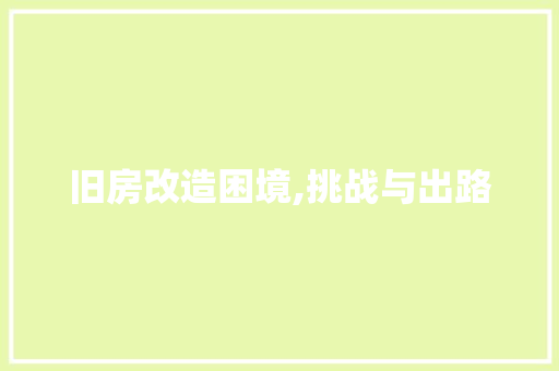 旧房改造困境,挑战与出路