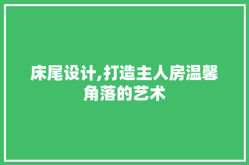 床尾设计,打造主人房温馨角落的艺术