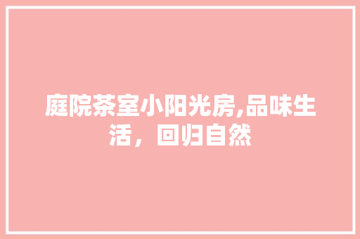 庭院茶室小阳光房,品味生活，回归自然