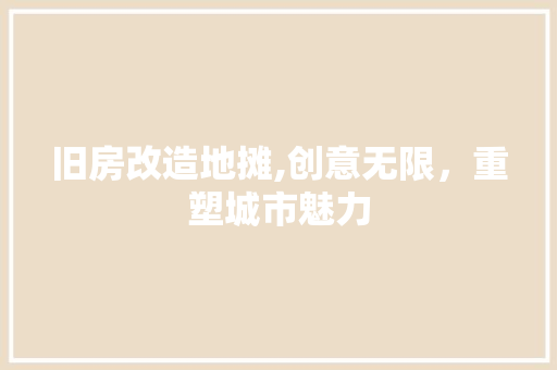 旧房改造地摊,创意无限，重塑城市魅力