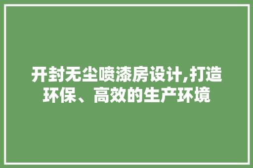 开封无尘喷漆房设计,打造环保、高效的生产环境