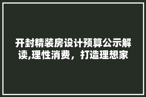 开封精装房设计预算公示解读,理性消费，打造理想家居