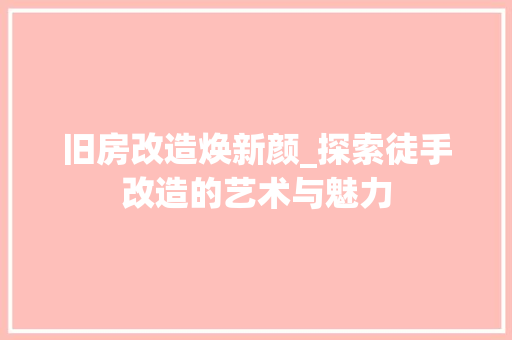 旧房改造焕新颜_探索徒手改造的艺术与魅力
