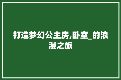 打造梦幻公主房,卧室_的浪漫之旅
