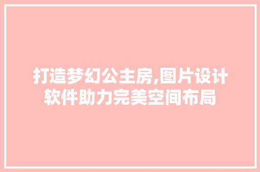 打造梦幻公主房,图片设计软件助力完美空间布局