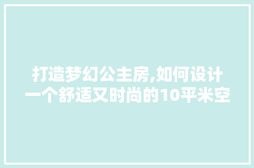打造梦幻公主房,如何设计一个舒适又时尚的10平米空间