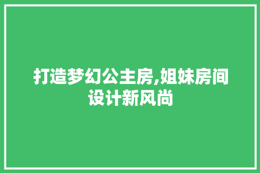 打造梦幻公主房,姐妹房间设计新风尚