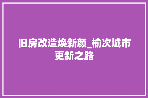 旧房改造焕新颜_榆次城市更新之路