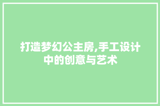 打造梦幻公主房,手工设计中的创意与艺术