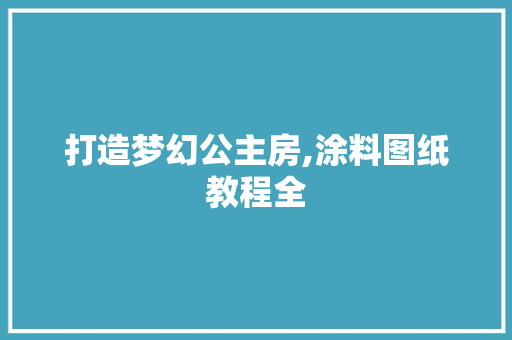 打造梦幻公主房,涂料图纸教程全