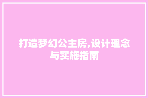 打造梦幻公主房,设计理念与实施指南