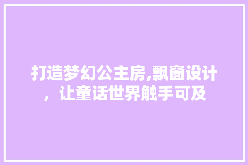打造梦幻公主房,飘窗设计，让童话世界触手可及