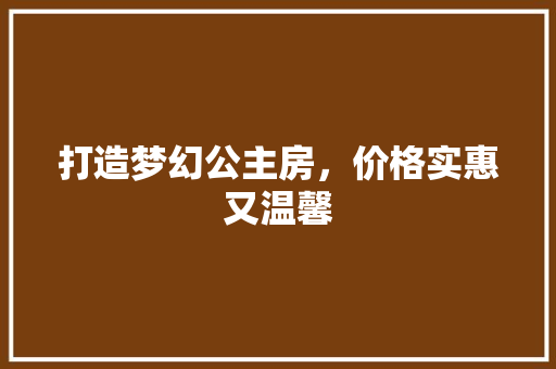 打造梦幻公主房，价格实惠又温馨